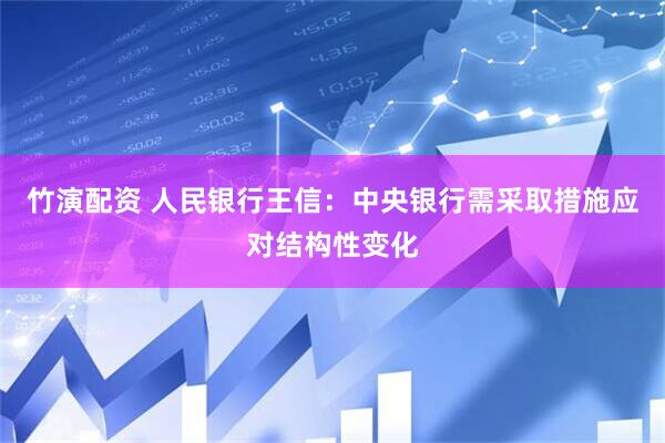 竹演配资 人民银行王信：中央银行需采取措施应对结构性变化