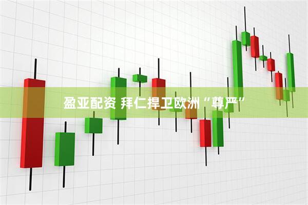 盈亚配资 拜仁捍卫欧洲“尊严”