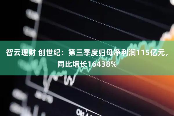 智云理财 创世纪：第三季度归母净利润115亿元，同比增长16438%