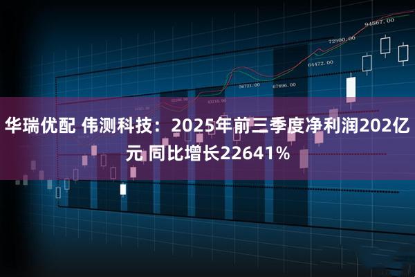 华瑞优配 伟测科技：2025年前三季度净利润202亿元 同比增长22641%