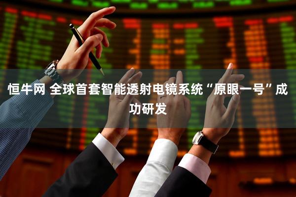 恒牛网 全球首套智能透射电镜系统“原眼一号”成功研发